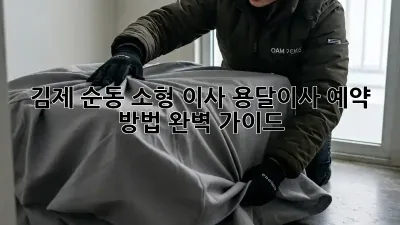 김제 순동 소형 이사? 용달이사 예약 방법 완벽 가이드!