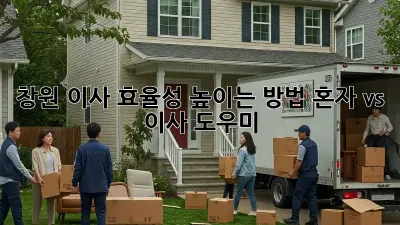 창원 이사 효율성 높이는 방법: 혼자 vs 이사 도우미?