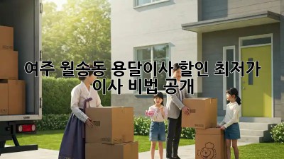 여주 월송동 용달이사 할인: 최저가 이사 비법 공개!