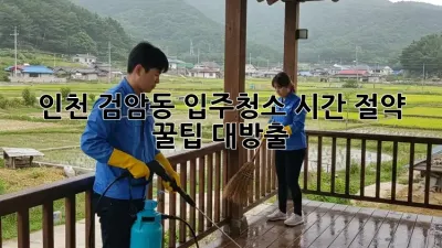 인천 검암동 입주청소, 시간 절약 꿀팁 대방출!